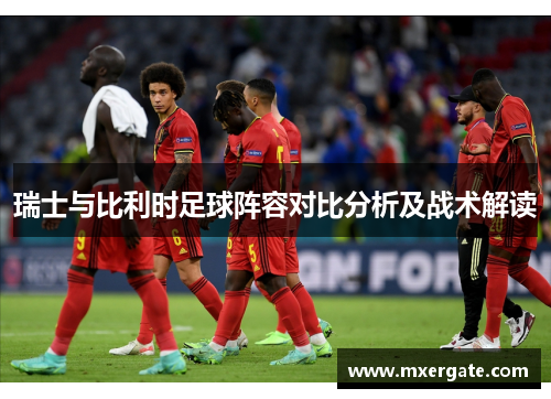 瑞士与比利时足球阵容对比分析及战术解读