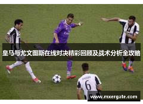 皇马与尤文图斯在线对决精彩回顾及战术分析全攻略